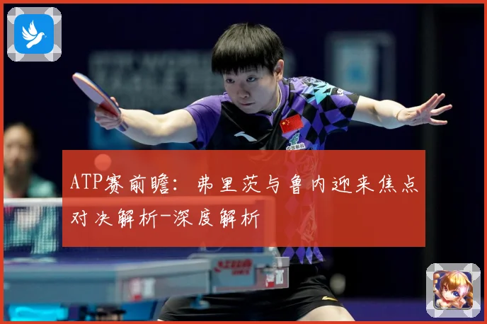 ATP赛前瞻：弗里茨与鲁内迎来焦点对决解析-深度解析