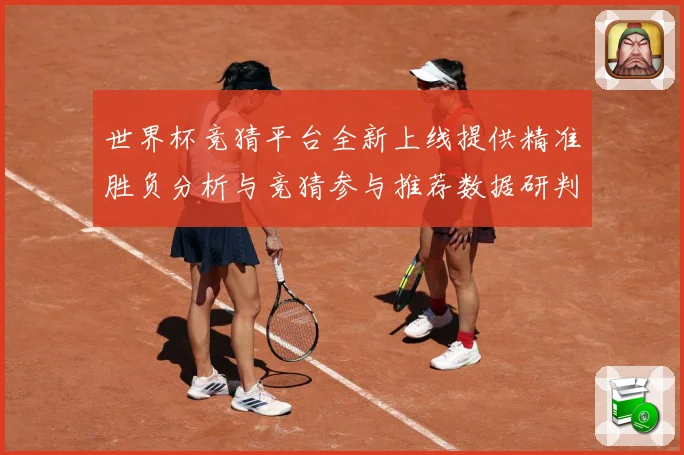 世界杯竞猜平台全新上线提供精准胜负分析与竞猜参与推荐数据研判-深度解析