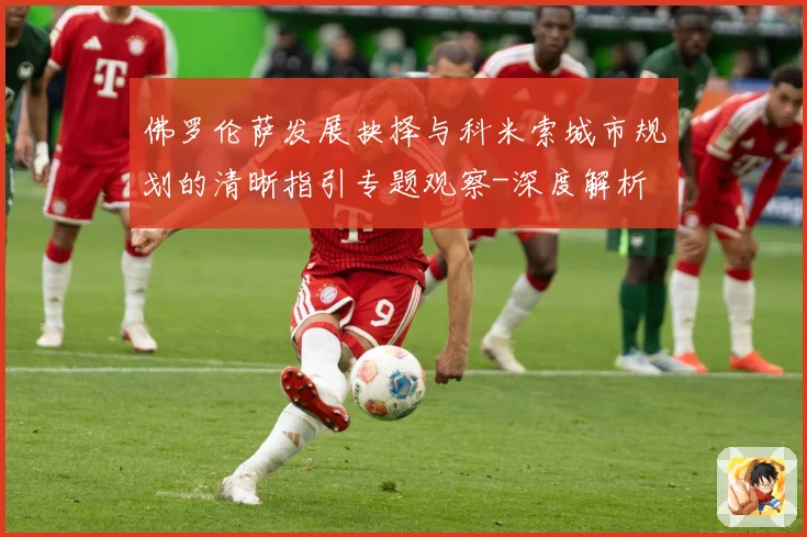 佛罗伦萨发展抉择与科米索城市规划的清晰指引专题观察-深度解析