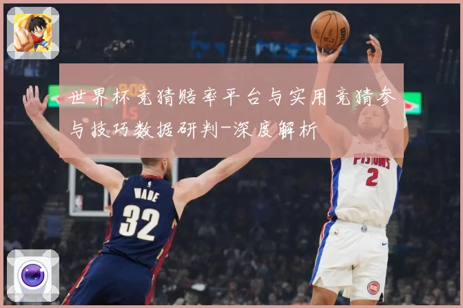 世界杯竞猜赔率平台与实用竞猜参与技巧数据研判-深度解析