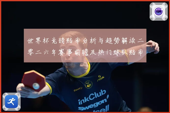 世界杯竞猜赔率分析与趋势解读二零二六年赛事前瞻及热门球队赔率数据研判-深度解析