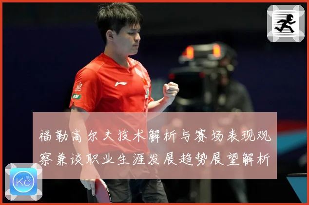 福勒高尔夫技术解析与赛场表现观察兼谈职业生涯发展趋势展望解析-深度解析