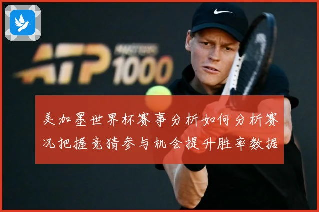 美加墨世界杯赛事分析如何分析赛况把握竞猜参与机会提升胜率数据研判-深度解析