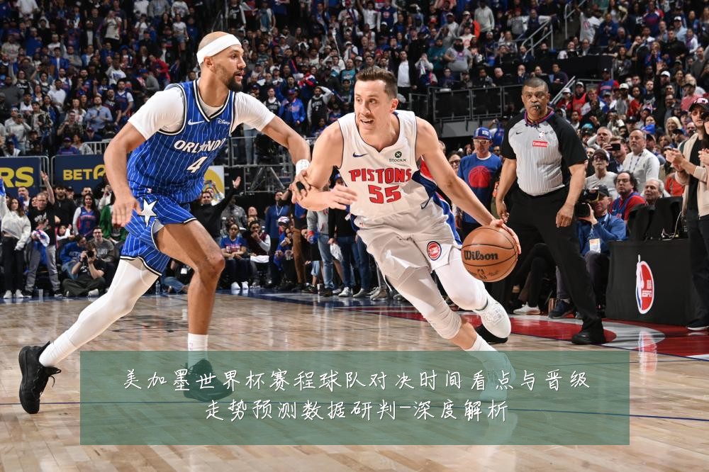 美加墨世界杯赛程球队对决时间看点与晋级走势预测数据研判-深度解析