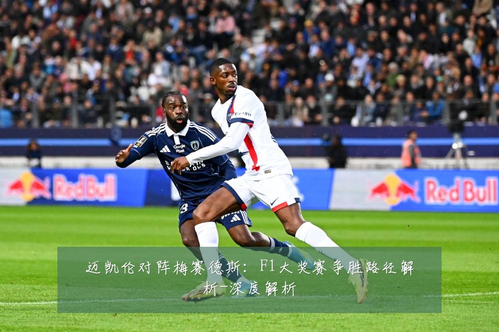 迈凯伦对阵梅赛德斯：F1大奖赛争胜路径解析-深度解析