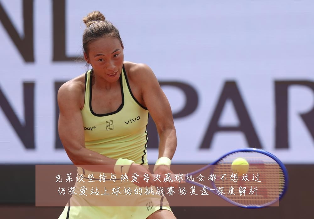 克莱谈坚持与热爱每次赢球机会都不想放过仍深爱站上球场的挑战赛场复盘-深度解析