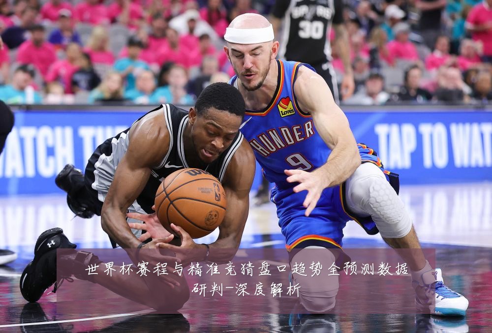 世界杯赛程与精准竞猜盘口趋势全预测数据研判-深度解析